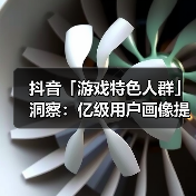 抖音「游戏特色人群」洞察:亿级用户画像提炼,9大细分人群如何获取?(图4) 抖音「游戏特色人群」洞察:亿级用户画像提炼,9大细分人群如何获取?(图4)