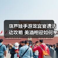 葫芦娃手游龙宫宴请活动攻略 美酒相迎如何拿皮肤奖励？