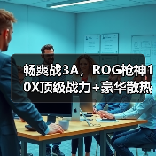 畅爽战3A，ROG枪神10X顶级战力+豪华散热+创意玩法一步到位