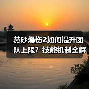 赫砂爆伤2如何提升团队上限?技能机制全解析(图4) 赫砂爆伤2如何提升团队上限?技能机制全解析(图4)