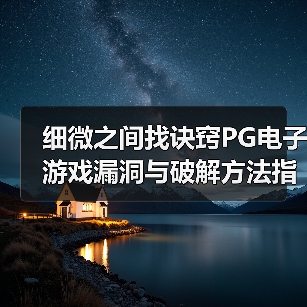 细微之间找诀窍PG电子游戏漏洞与破解方法指南(图4) 细微之间找诀窍PG电子游戏漏洞与破解方法指南(图4)