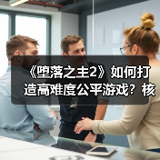 《堕落之主2》如何打造高难度公平游戏？核心原则揭秘（图4）