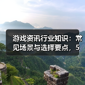 游戏资讯行业知识:常见场景与选择要点,5大方法解决难题(图4) 游戏资讯行业知识:常见场景与选择要点,5大方法解决难题(图4)