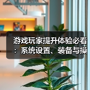 游戏玩家提升体验必看:系统设置、装备与操作技巧指南(图1) 游戏玩家提升体验必看:系统设置、装备与操作技巧指南(图1)