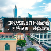 游戏玩家提升体验必看:系统设置、装备与操作技巧指南(图2) 游戏玩家提升体验必看:系统设置、装备与操作技巧指南(图2)